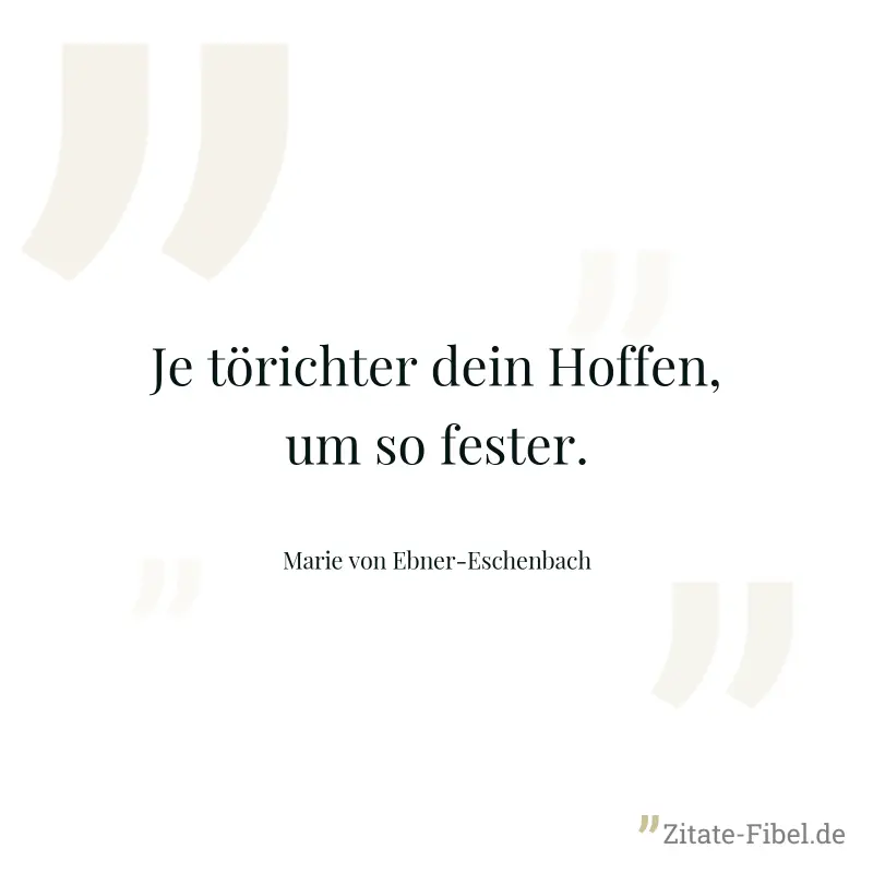Je törichter dein Hoffen, um so fester. - Marie von Ebner-Eschenbach