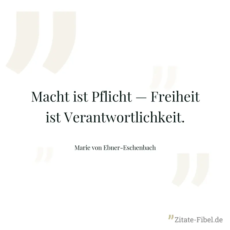 Macht ist Pflicht — Freiheit ist Verantwortlichkeit. - Marie von Ebner-Eschenbach