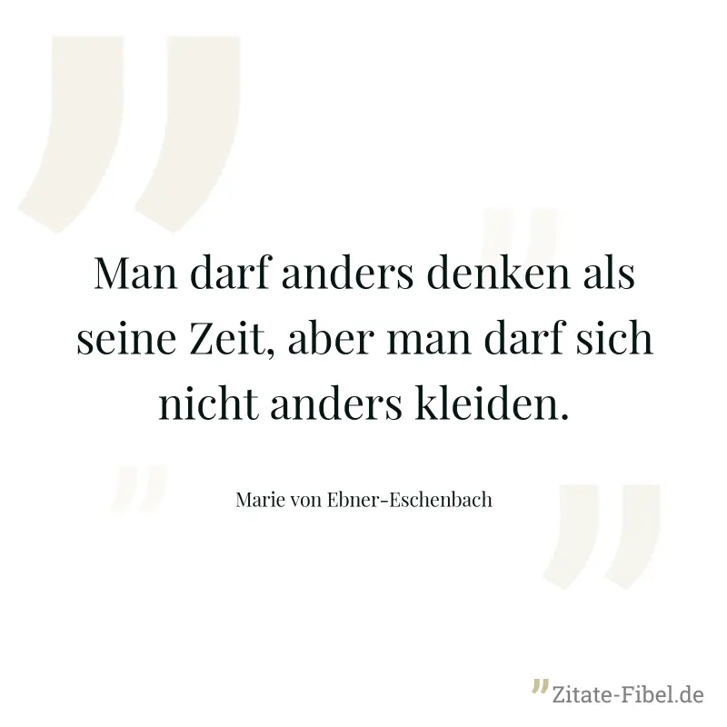 Man darf anders denken als seine Zeit, aber man darf sich nicht anders kleiden. - Marie von Ebner-Eschenbach