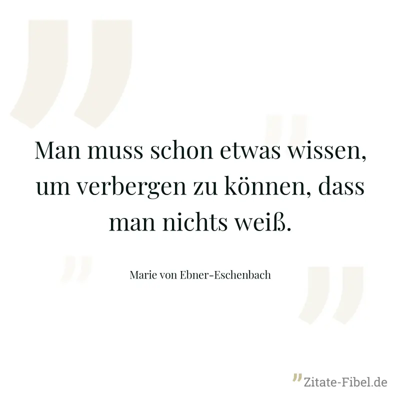 Man muss schon etwas wissen, um verbergen zu können, dass man nichts weiß. - Marie von Ebner-Eschenbach