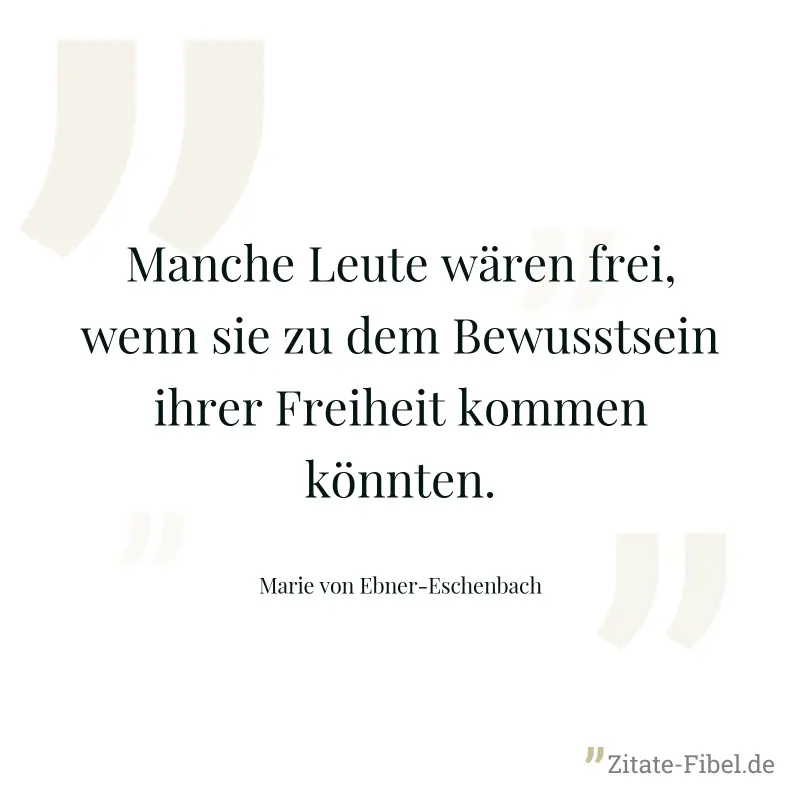 Manche Leute wären frei, wenn sie zu dem Bewusstsein ihrer Freiheit kommen könnten. - Marie von Ebner-Eschenbach