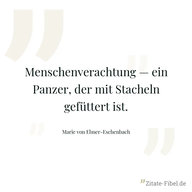 Menschenverachtung — ein Panzer, der mit Stacheln gefüttert ist. - Marie von Ebner-Eschenbach