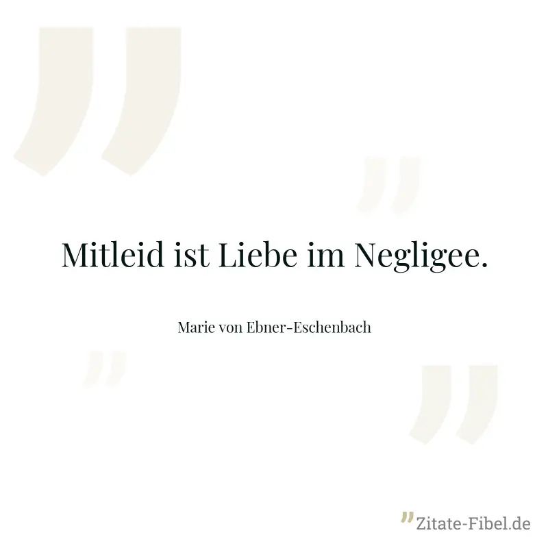 Mitleid ist Liebe im Negligee. - Marie von Ebner-Eschenbach