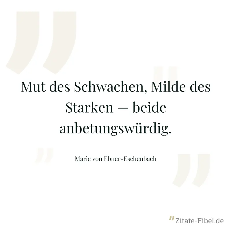 Mut des Schwachen, Milde des Starken — beide anbetungswürdig. - Marie von Ebner-Eschenbach