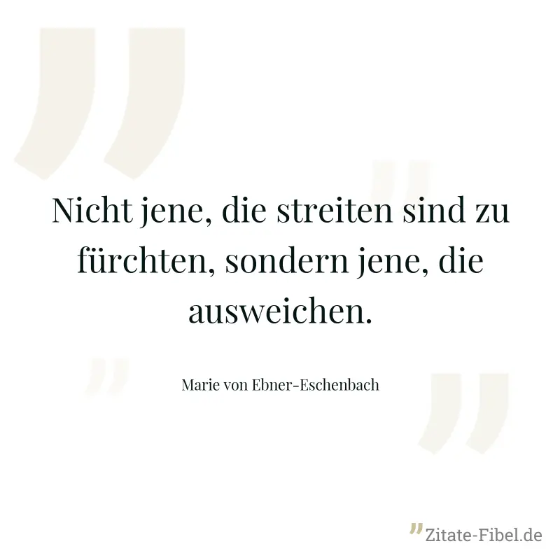 Nicht jene, die streiten sind zu fürchten, sondern jene, die ausweichen. - Marie von Ebner-Eschenbach