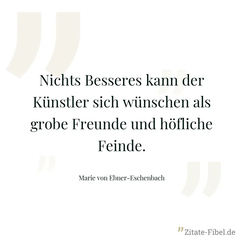 Nichts Besseres kann der Künstler sich wünschen als grobe Freunde und höfliche Feinde. - Marie von Ebner-Eschenbach