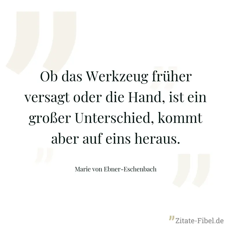 Ob das Werkzeug früher versagt oder die Hand, ist ein großer Unterschied, kommt aber auf eins heraus. - Marie von Ebner-Eschenbach