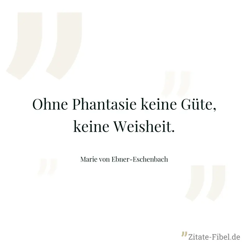 Ohne Phantasie keine Güte, keine Weisheit. - Marie von Ebner-Eschenbach