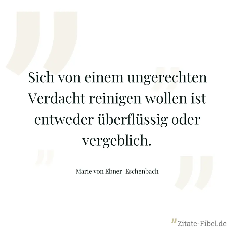 Sich von einem ungerechten Verdacht reinigen wollen ist entweder überflüssig oder vergeblich. - Marie von Ebner-Eschenbach