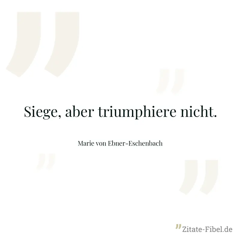 Siege, aber triumphiere nicht. - Marie von Ebner-Eschenbach
