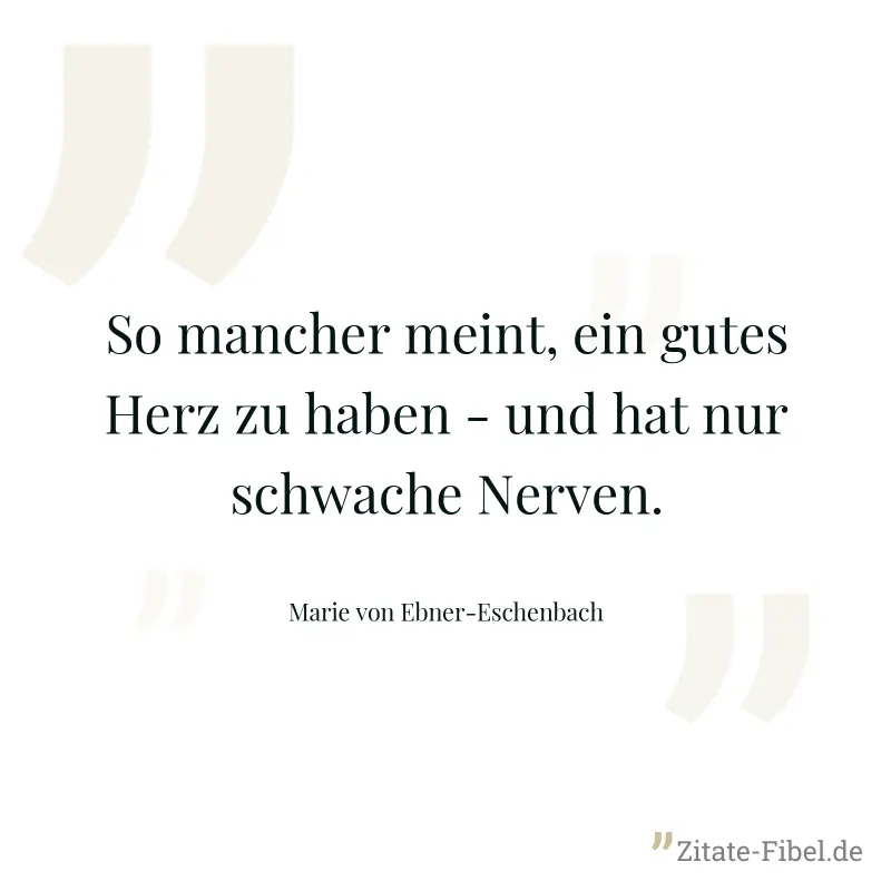 So mancher meint, ein gutes Herz zu haben - und hat nur schwache Nerven. - Marie von Ebner-Eschenbach