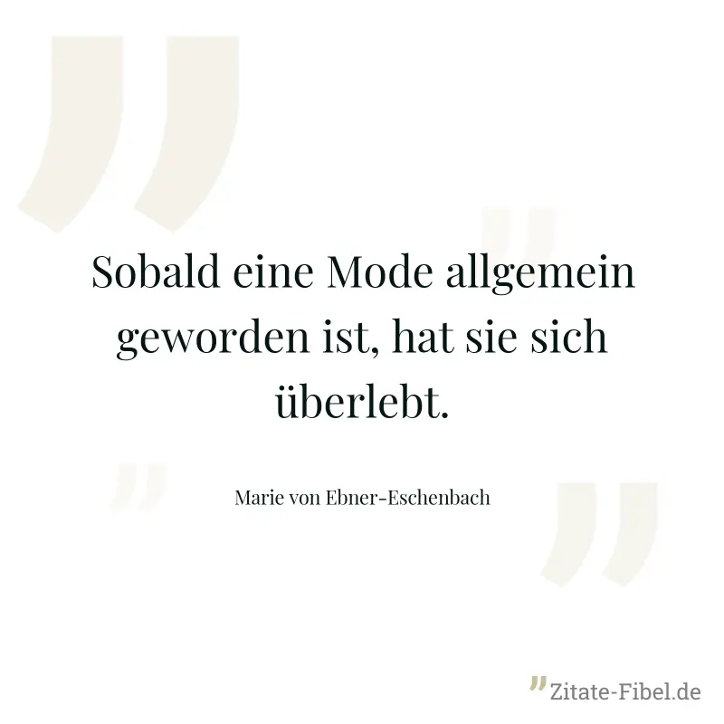 Sobald eine Mode allgemein geworden ist, hat sie sich überlebt. - Marie von Ebner-Eschenbach