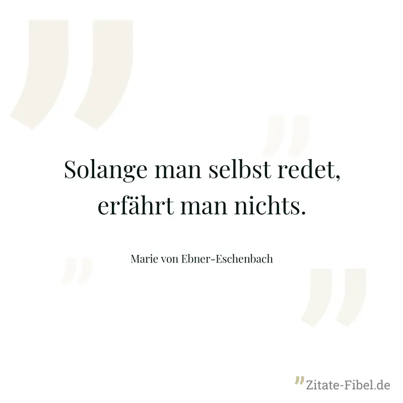 Solange man selbst redet, erfährt man nichts. - Marie von Ebner-Eschenbach