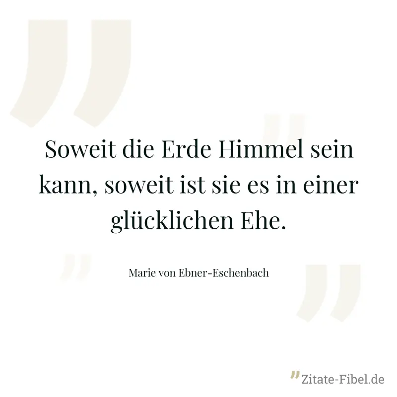 Soweit die Erde Himmel sein kann, soweit ist sie es in einer glücklichen Ehe. - Marie von Ebner-Eschenbach