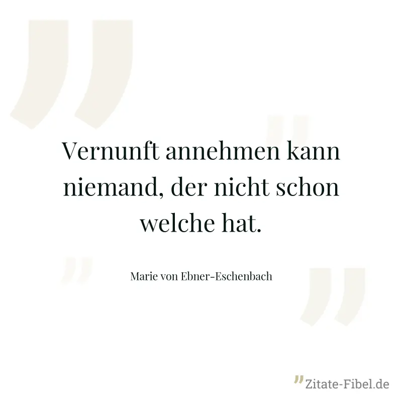 Vernunft annehmen kann niemand, der nicht schon welche hat. - Marie von Ebner-Eschenbach