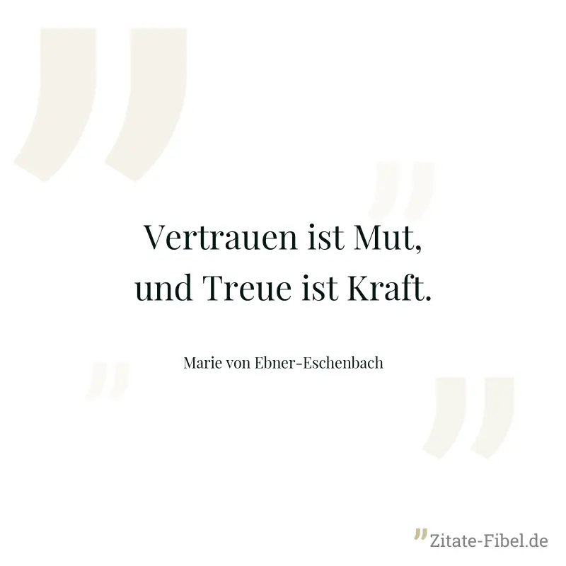 Vertrauen ist Mut, und Treue ist Kraft. - Marie von Ebner-Eschenbach
