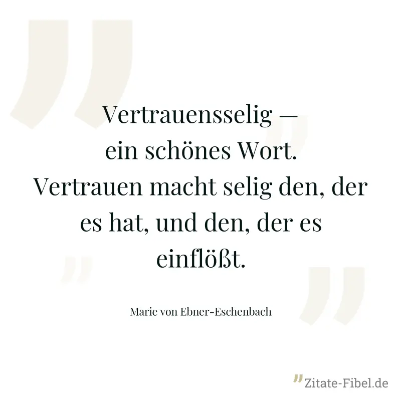 Vertrauensselig — ein schönes Wort. Vertrauen macht selig den, der es hat, und den, der es einflößt. - Marie von Ebner-Eschenbach