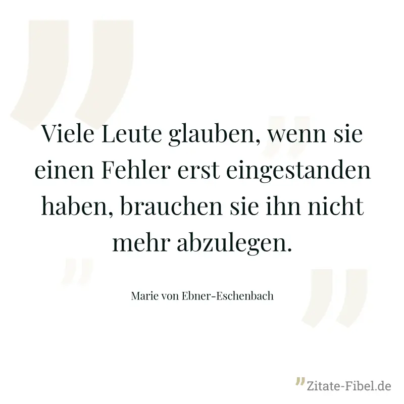 Viele Leute glauben, wenn sie einen Fehler erst eingestanden haben, brauchen sie ihn nicht mehr abzulegen. - Marie von Ebner-Eschenbach