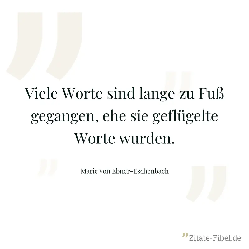 Viele Worte sind lange zu Fuß gegangen, ehe sie geflügelte Worte wurden. - Marie von Ebner-Eschenbach