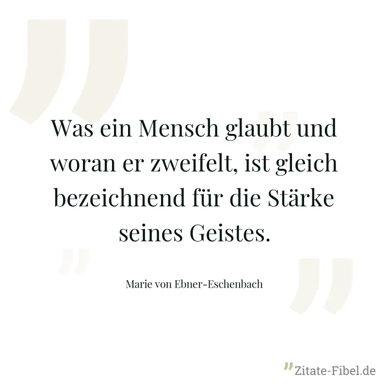 Was ein Mensch glaubt und woran er zweifelt, ist gleich bezeichnend für die Stärke seines Geistes. - Marie von Ebner-Eschenbach
