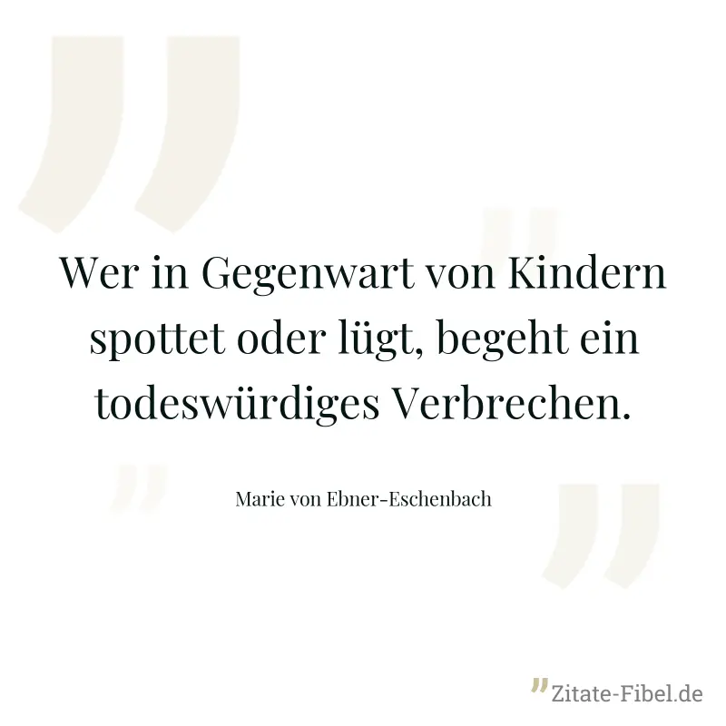Wer in Gegenwart von Kindern spottet oder lügt, begeht ein todeswürdiges Verbrechen. - Marie von Ebner-Eschenbach