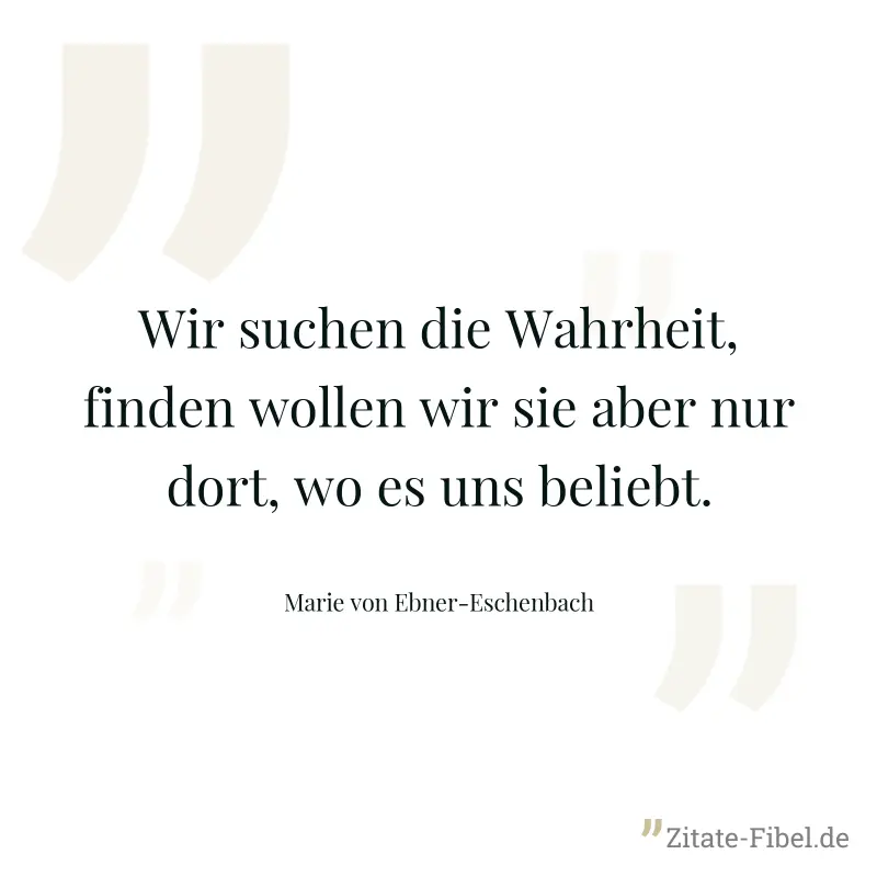 Wir suchen die Wahrheit, finden wollen wir sie aber nur dort, wo es uns beliebt. - Marie von Ebner-Eschenbach