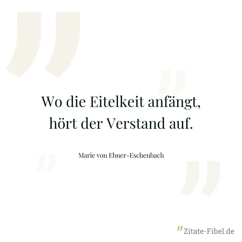 Wo die Eitelkeit anfängt, hört der Verstand auf. - Marie von Ebner-Eschenbach
