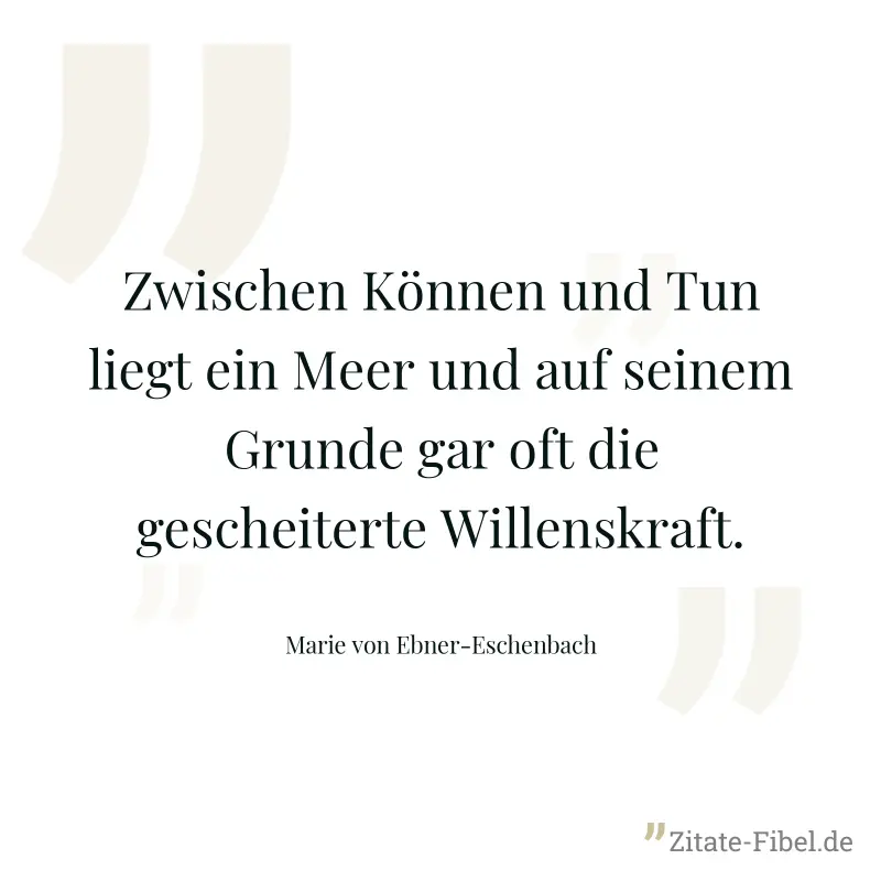Zwischen Können und Tun liegt ein Meer und auf seinem Grunde gar oft die gescheiterte Willenskraft. - Marie von Ebner-Eschenbach