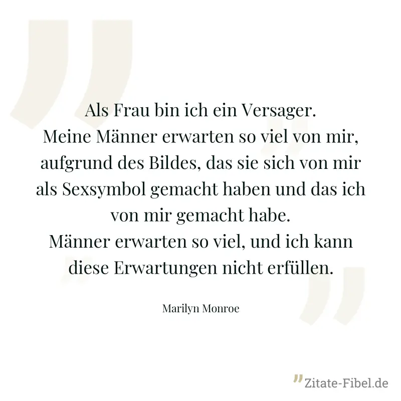 Als Frau bin ich ein Versager. Meine Männer erwarten so viel von mir, aufgrund des Bildes, das sie sich von mir als Sexsymbol gemacht haben und das ich von mir gemacht habe. Männer erwarten so viel, u - Marilyn Monroe