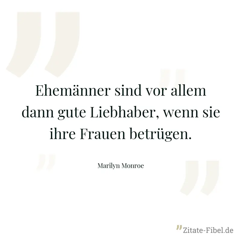 Ehemänner sind vor allem dann gute Liebhaber, wenn sie ihre Frauen betrügen. - Marilyn Monroe
