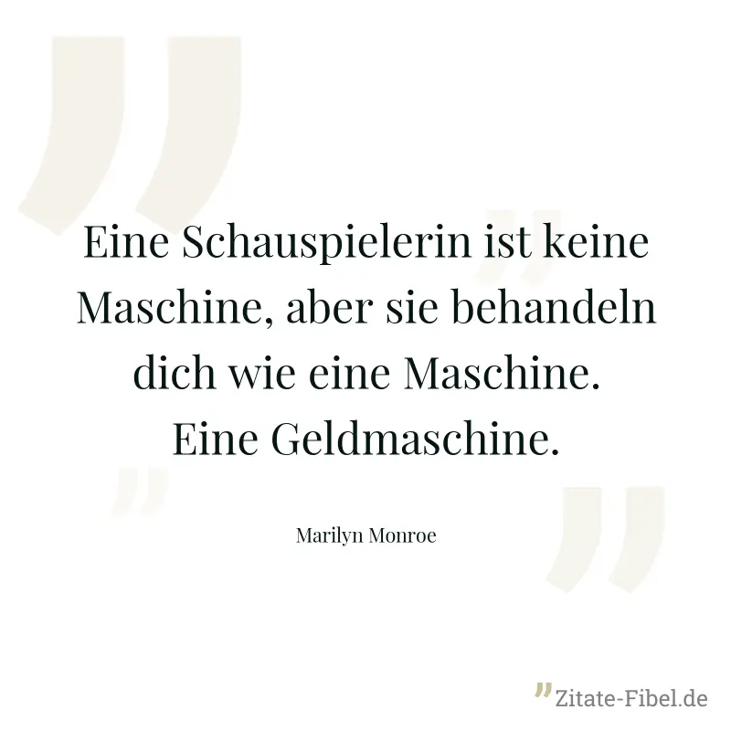 Eine Schauspielerin ist keine Maschine, aber sie behandeln dich wie eine Maschine. Eine Geldmaschine. - Marilyn Monroe