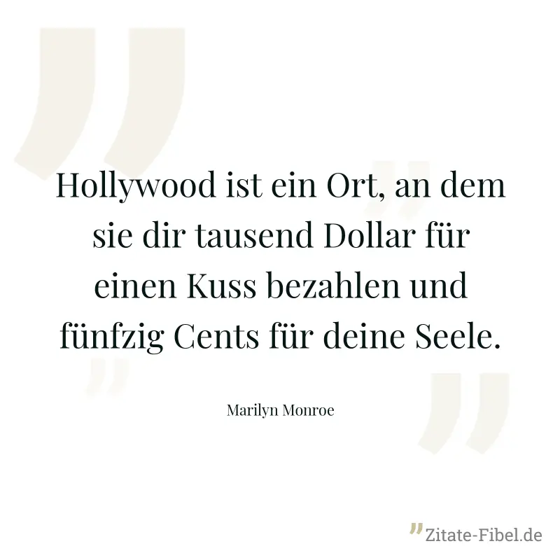 Hollywood ist ein Ort, an dem sie dir tausend Dollar für einen Kuss bezahlen und fünfzig Cents für deine Seele. - Marilyn Monroe