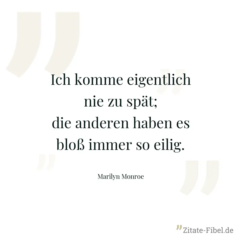 Ich komme eigentlich nie zu spät; die anderen haben es bloß immer so eilig. - Marilyn Monroe