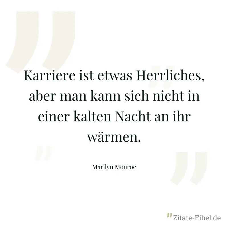 Karriere ist etwas Herrliches, aber man kann sich nicht in einer kalten Nacht an ihr wärmen. - Marilyn Monroe