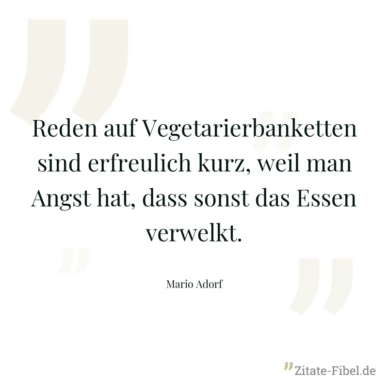 Reden auf Vegetarierbanketten sind erfreulich kurz, weil man Angst hat, dass sonst das Essen verwelkt. - Mario Adorf