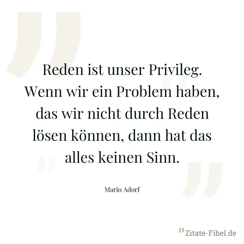 Reden ist unser Privileg. Wenn wir ein Problem haben, das wir nicht durch Reden lösen können, dann hat das alles keinen Sinn. - Mario Adorf
