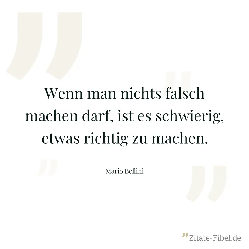 Wenn man nichts falsch machen darf, ist es schwierig, etwas richtig zu machen. - Mario Bellini