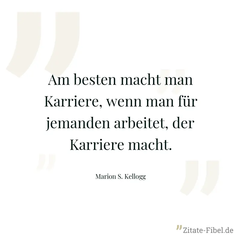 Am besten macht man Karriere, wenn man für jemanden arbeitet, der Karriere macht. - Marion S. Kellogg