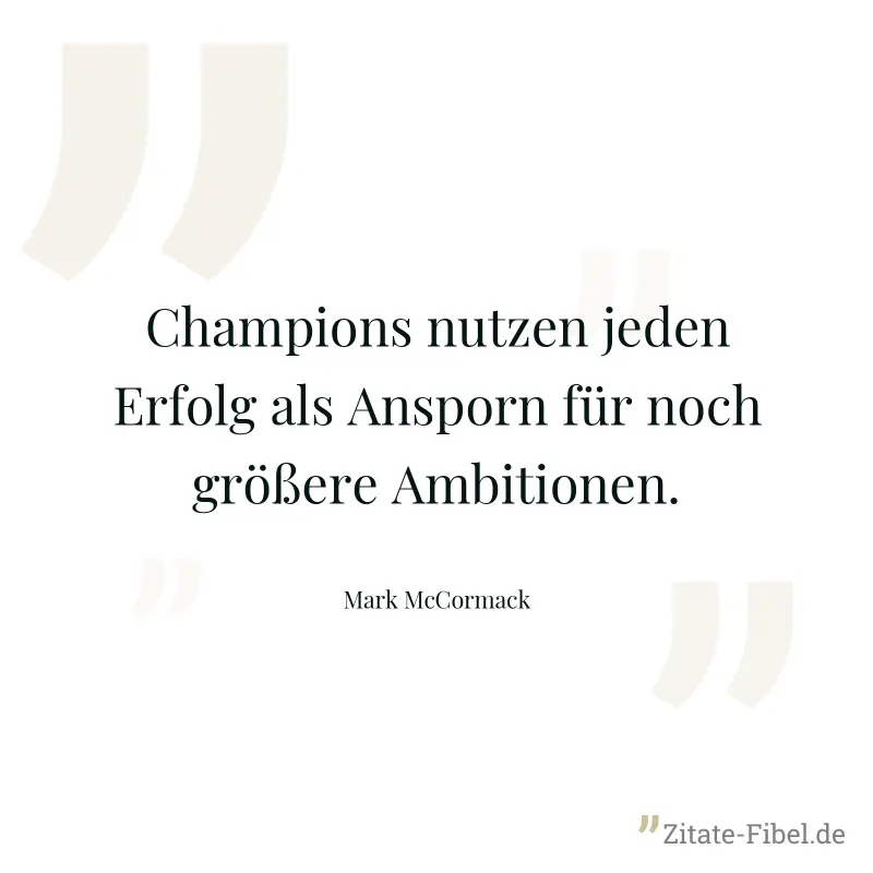 Champions nutzen jeden Erfolg als Ansporn für noch größere Ambitionen. - Mark McCormack