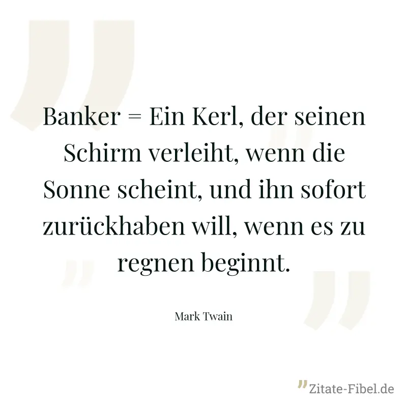 Banker = Ein Kerl, der seinen Schirm verleiht, wenn die Sonne scheint, und ihn sofort zurückhaben will, wenn es zu regnen beginnt. - Mark Twain