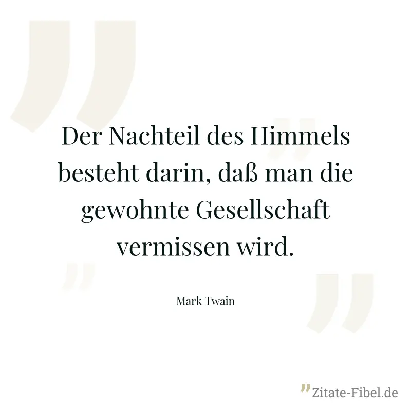 Der Nachteil des Himmels besteht darin, daß man die gewohnte Gesellschaft vermissen wird. - Mark Twain