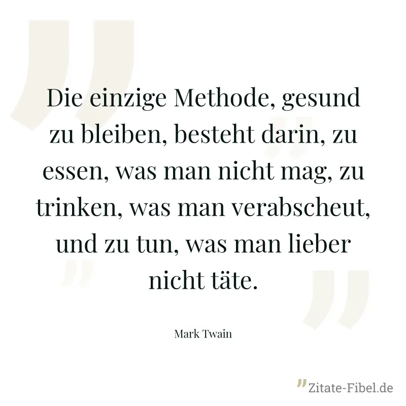 Die einzige Methode, gesund zu bleiben, besteht darin, zu essen, was man nicht mag, zu trinken, was man verabscheut, und zu tun, was man lieber nicht täte. - Mark Twain