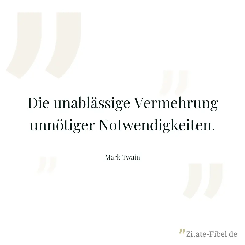 Die unablässige Vermehrung unnötiger Notwendigkeiten. - Mark Twain