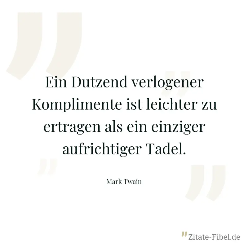 Ein Dutzend verlogener Komplimente ist leichter zu ertragen als ein einziger aufrichtiger Tadel. - Mark Twain