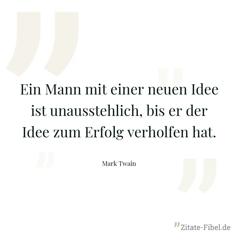 Ein Mann mit einer neuen Idee ist unausstehlich, bis er der Idee zum Erfolg verholfen hat. - Mark Twain