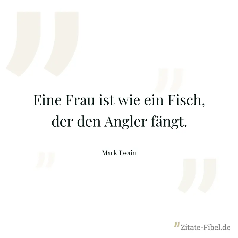 Eine Frau ist wie ein Fisch, der den Angler fängt. - Mark Twain