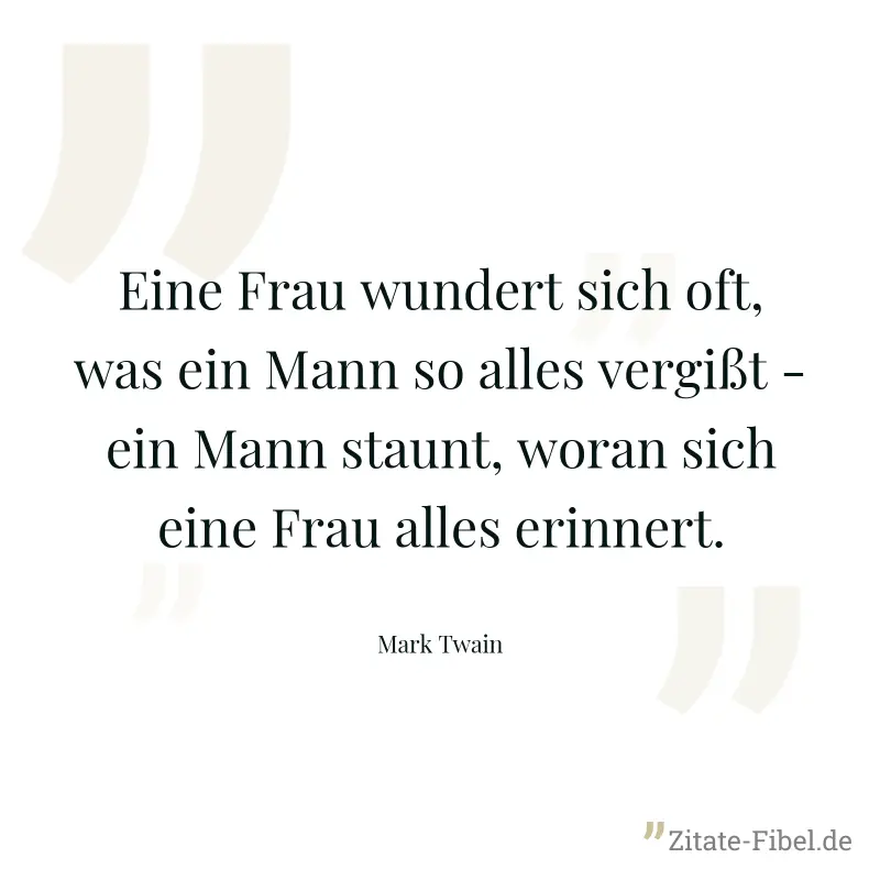 Eine Frau wundert sich oft, was ein Mann so alles vergißt - ein Mann staunt, woran sich eine Frau alles erinnert. - Mark Twain
