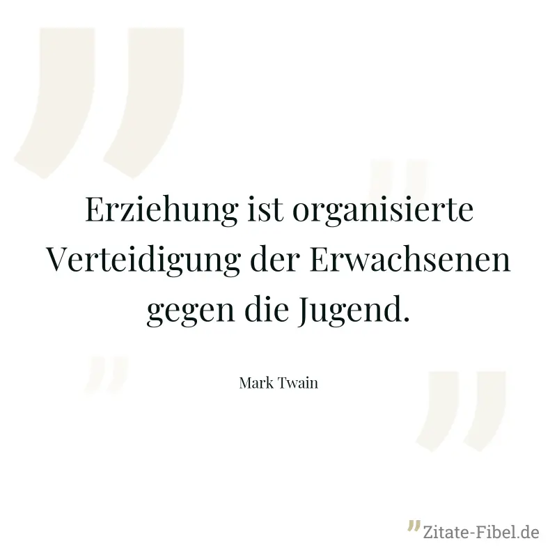 Erziehung ist organisierte Verteidigung der Erwachsenen gegen die Jugend. - Mark Twain