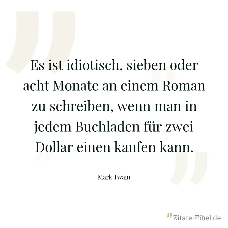 Es ist idiotisch, sieben oder acht Monate an einem Roman zu schreiben, wenn man in jedem Buchladen für zwei Dollar einen kaufen kann. - Mark Twain