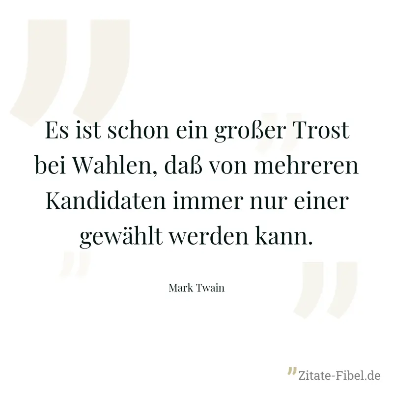 Es ist schon ein großer Trost bei Wahlen, daß von mehreren Kandidaten immer nur einer gewählt werden kann. - Mark Twain